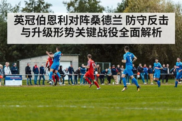 英冠伯恩利对阵桑德兰 防守反击与升级形势关键战役全面解析