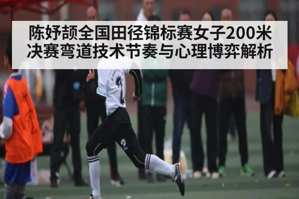 陈妤颉全国田径锦标赛女子200米决赛弯道技术节奏与心理博弈解析