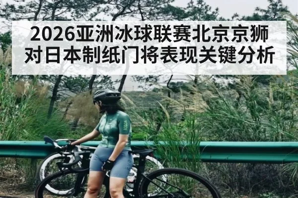 2026亚洲冰球联赛北京京狮对日本制纸门将表现关键分析