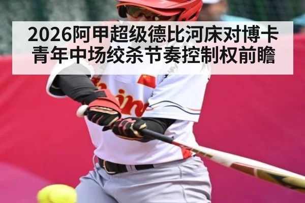 2026阿甲超级德比河床对博卡青年中场绞杀节奏控制权前瞻